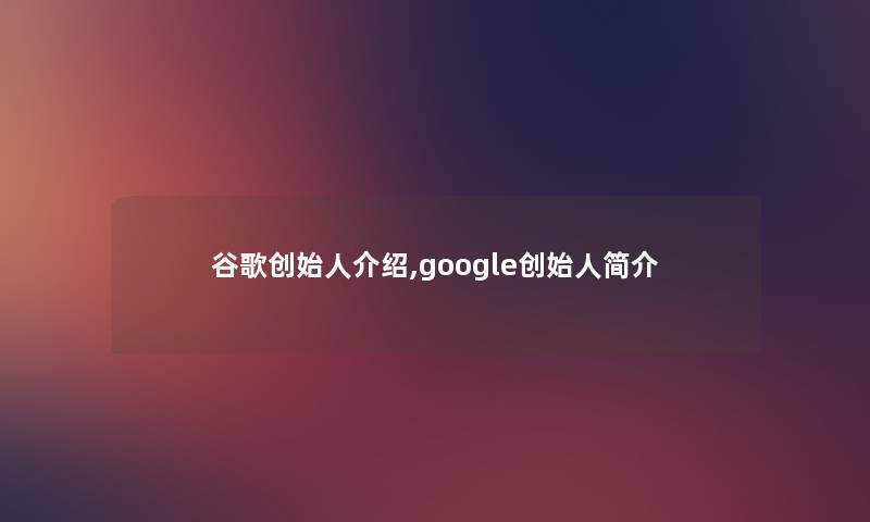 谷歌创始人介绍,google创始人简介