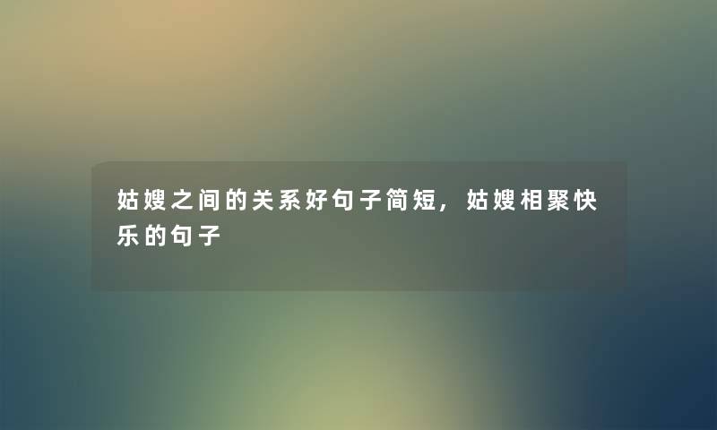 姑嫂之间的关系好句子简短,姑嫂相聚快乐的句子