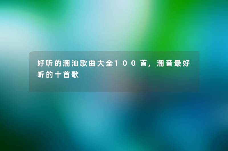好听的潮汕歌曲大全几首,潮音好听的十首歌