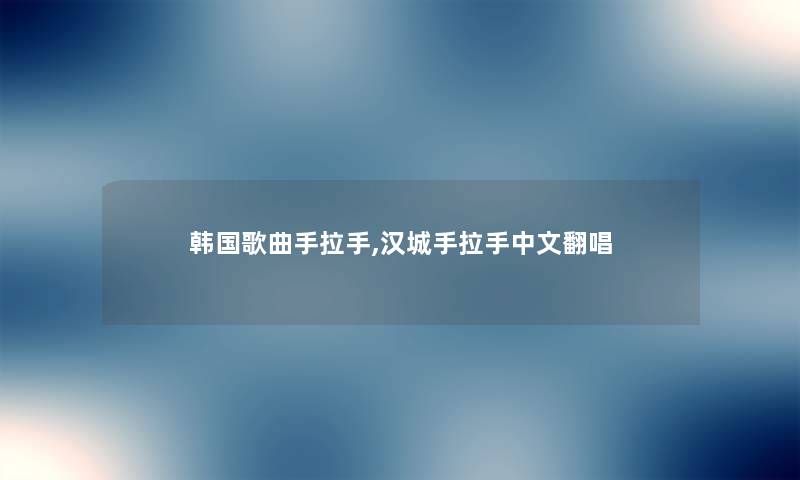 韩国歌曲手拉手,汉城手拉手中文翻唱