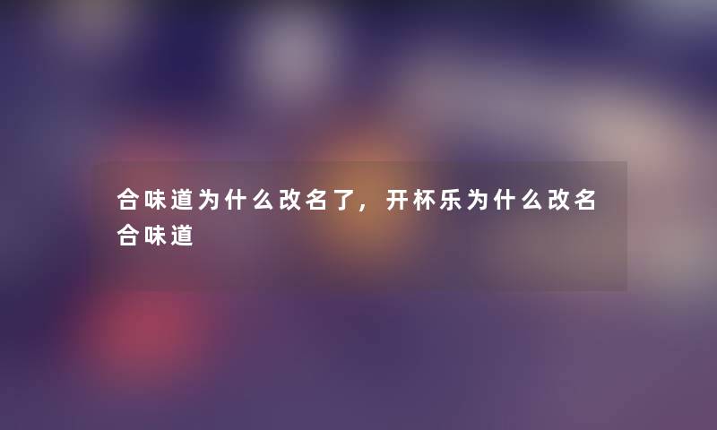 合味道为什么改名了,开杯乐为什么改名合味道