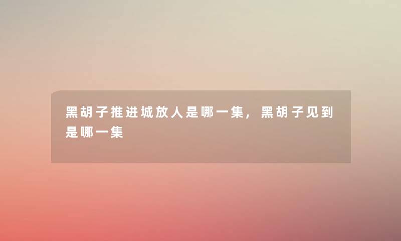 黑胡子推进城放人是哪一集,黑胡子见到是哪一集
