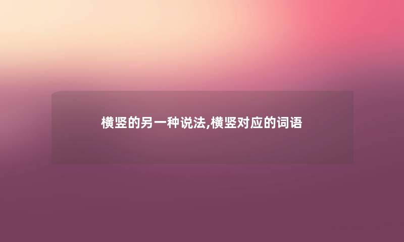 横竖的另一种说法,横竖对应的词语