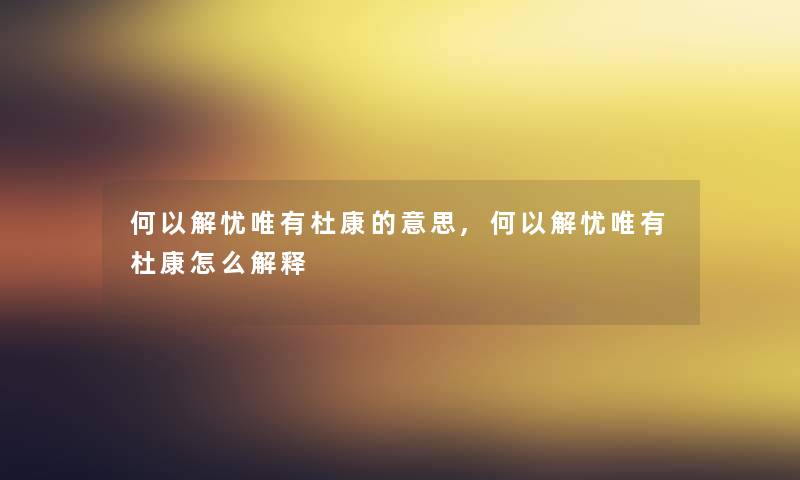 何以解忧唯有杜康的意思,何以解忧唯有杜康怎么解释