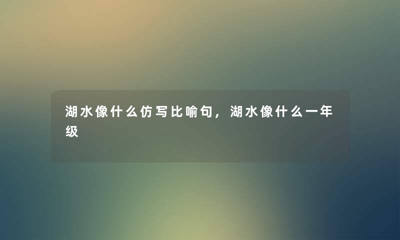 湖水像什么仿写比喻句,湖水像什么一年级