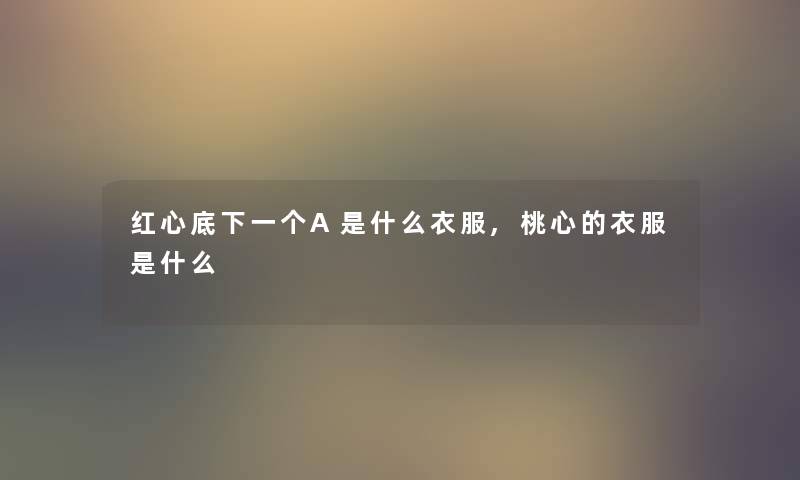 红心底下一个A是什么衣服,桃心的衣服是什么