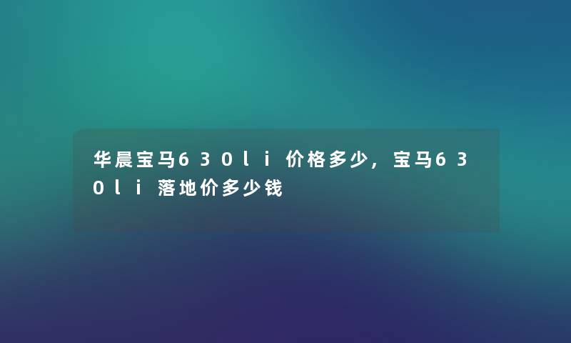 华晨宝马630li价格多少,宝马630li落地价多少钱
