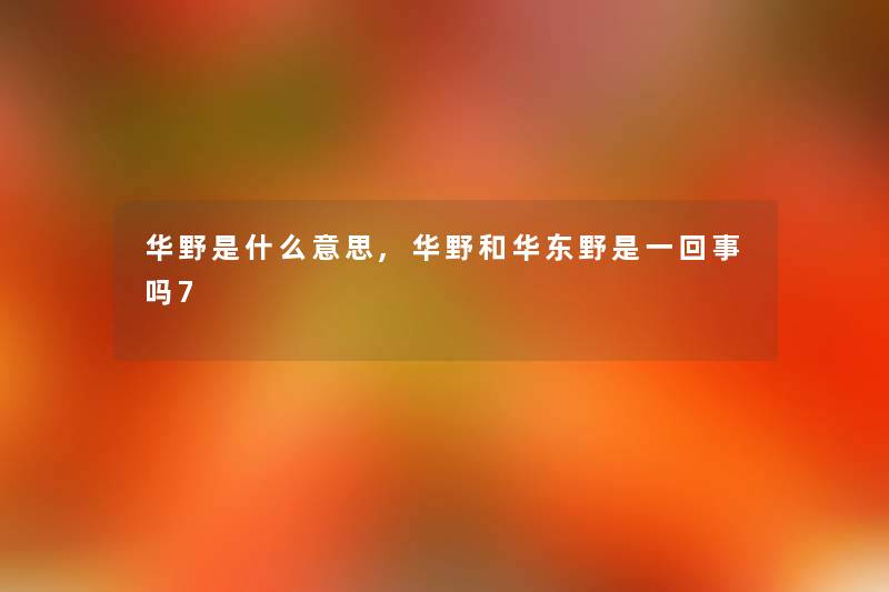 华野是什么意思,华野和华东野是一回事吗7