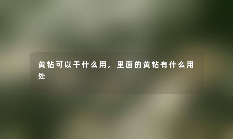 黄钻可以干什么用,里面的黄钻有什么用处