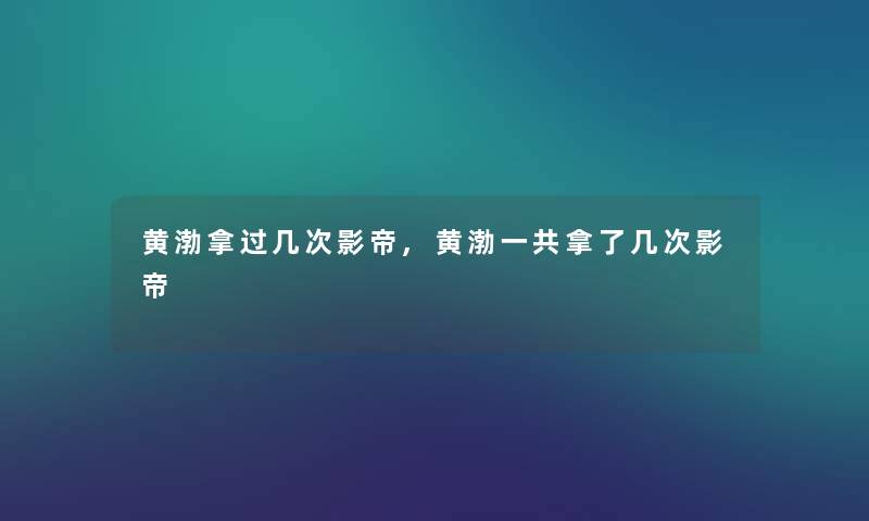 黄渤拿过几次影帝,黄渤一共拿了几次影帝