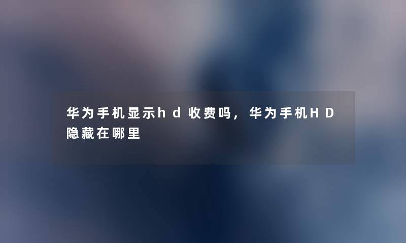 华为手机显示hd收费吗,华为手机HD隐藏在哪里