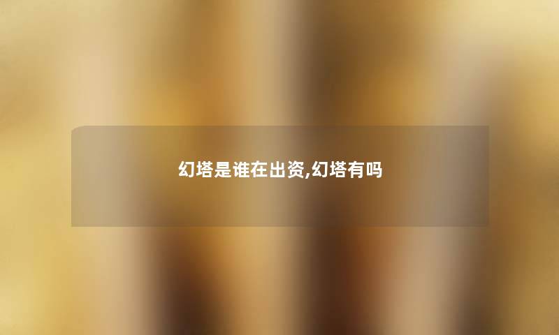 幻塔是谁在出资,幻塔有吗