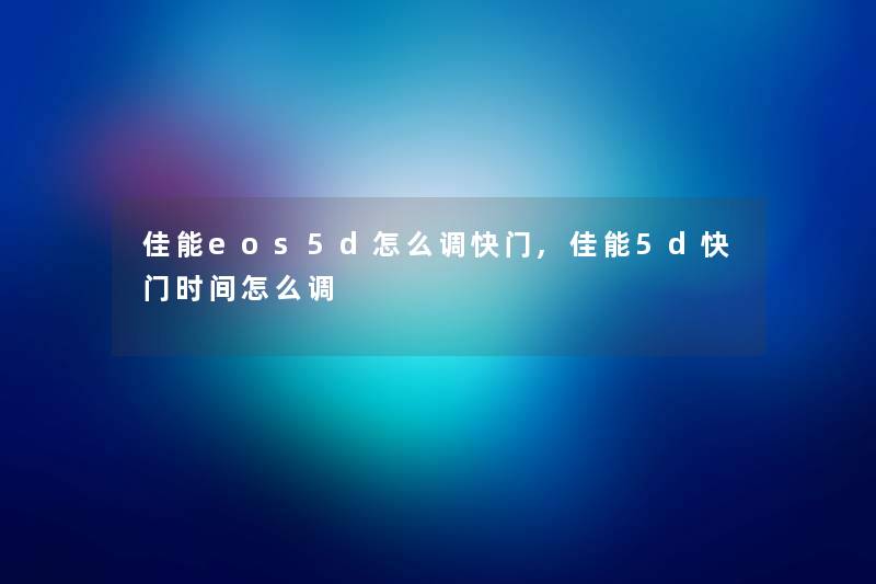 佳能eos5d怎么调快门,佳能5d快门时间怎么调