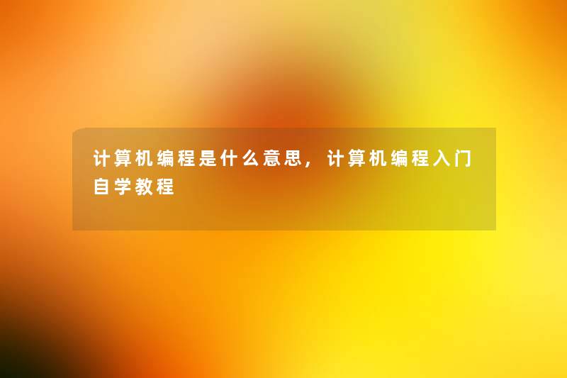 计算机编程是什么意思,计算机编程入门自学教程