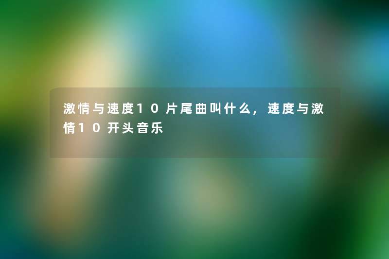 激情与速度10片尾曲叫什么,速度与激情10开头音乐