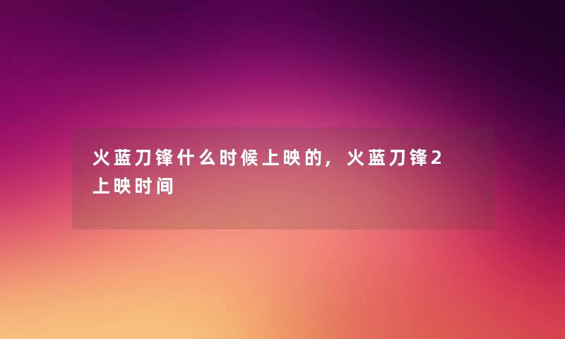 火蓝刀锋什么时候上映的,火蓝刀锋2 上映时间