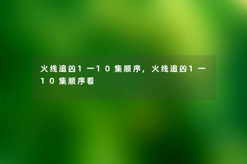 火线追凶1一10集顺序,火线追凶1一10集顺序看