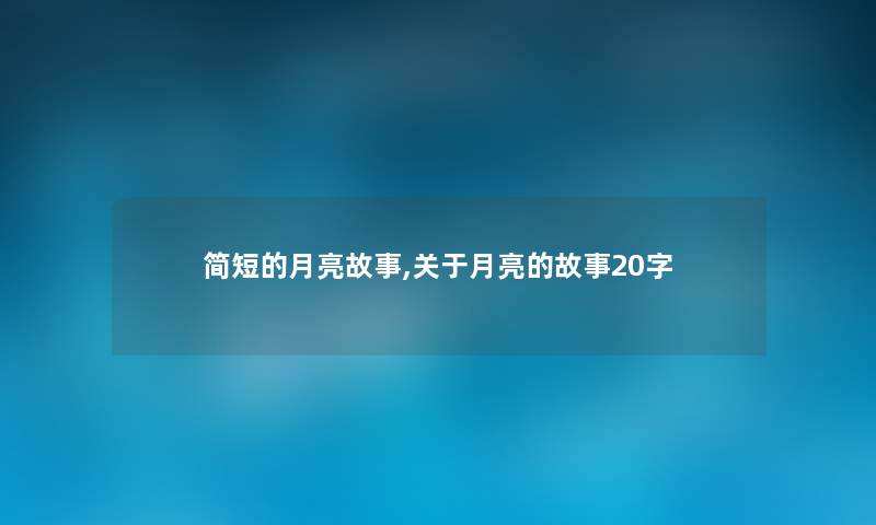 简短的月亮故事,关于月亮的故事20字