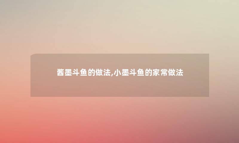 酱墨斗鱼的做法,小墨斗鱼的家常做法