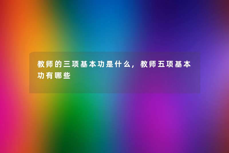 教师的三项基本功是什么,教师五项基本功有哪些