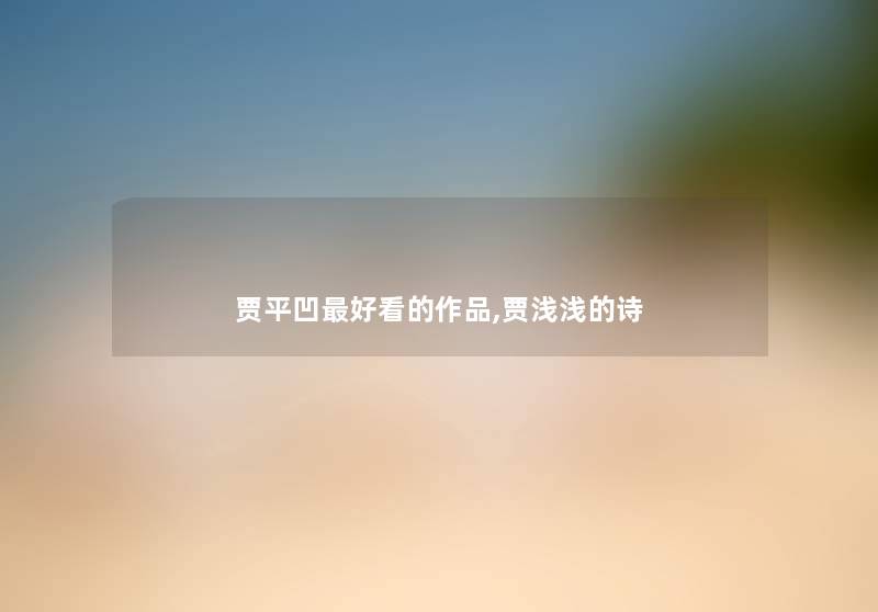 贾平凹好看的作品,贾浅浅的诗