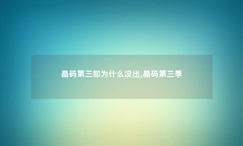 晶码第三部为什么没出,晶码第三季