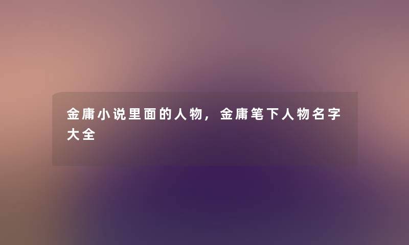金庸小说里面的人物,金庸笔下人物名字大全