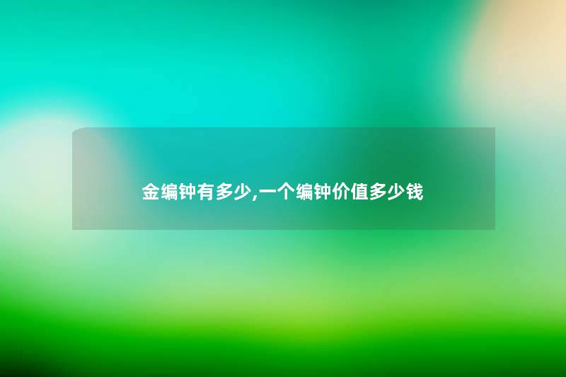 金编钟有多少,一个编钟价值多少钱