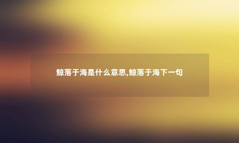 鲸落于海是什么意思,鲸落于海下一句