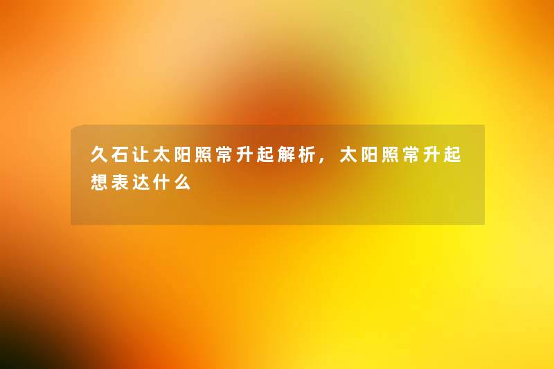 久石让太阳照常升起解析,太阳照常升起想表达什么