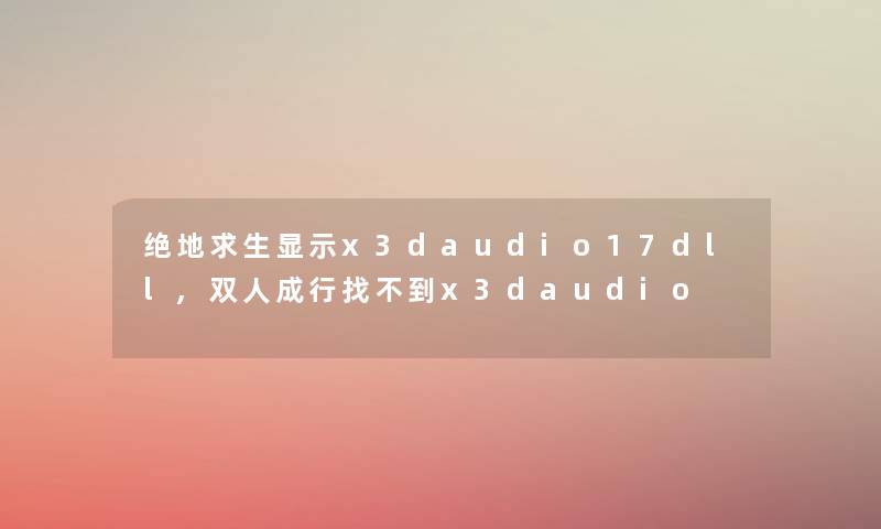 绝地求生显示x3daudio17dll,双人成行找不到x3daudio
