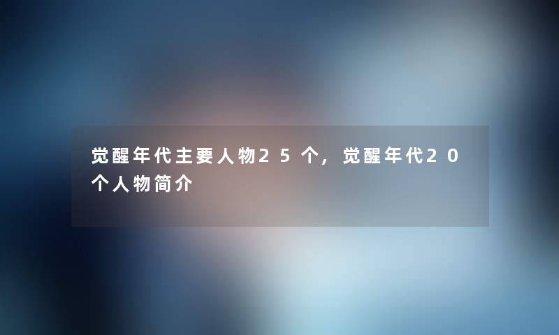 觉醒年代主要人物25个,觉醒年代20个人物简介