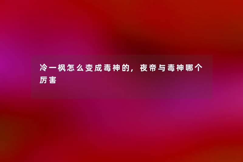 冷一枫怎么变成毒神的,夜帝与毒神哪个厉害