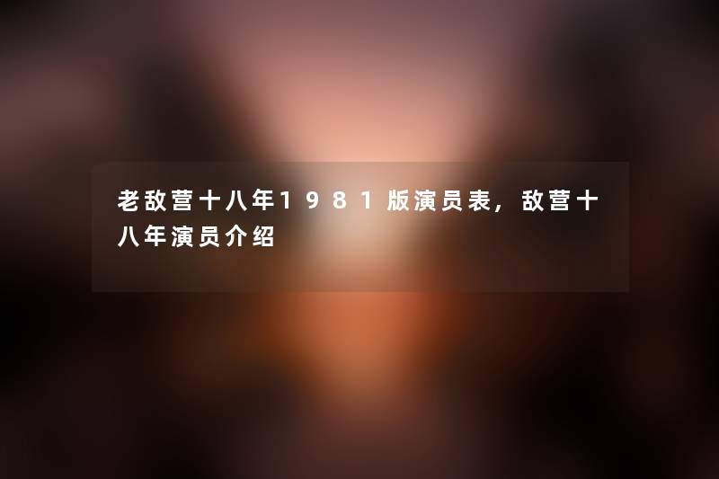 老敌营十八年1981版演员表,敌营十八年演员介绍