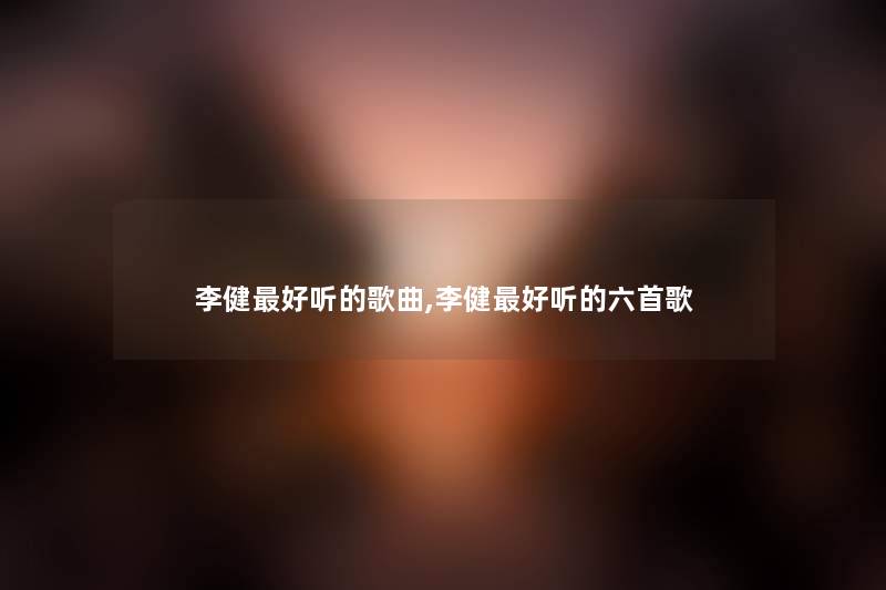 李健好听的歌曲,李健好听的六首歌