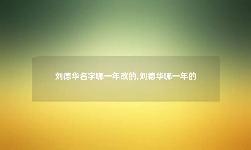 刘德华名字哪一年改的,刘德华哪一年的
