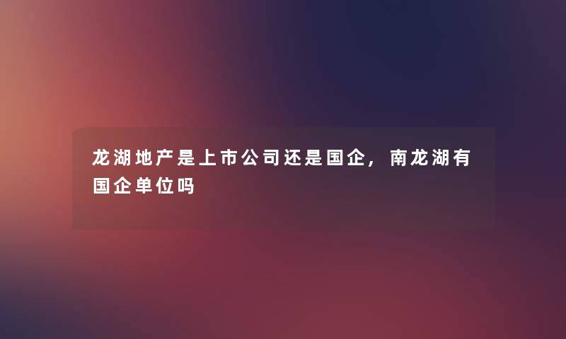 龙湖地产是上市公司还是国企,南龙湖有国企单位吗