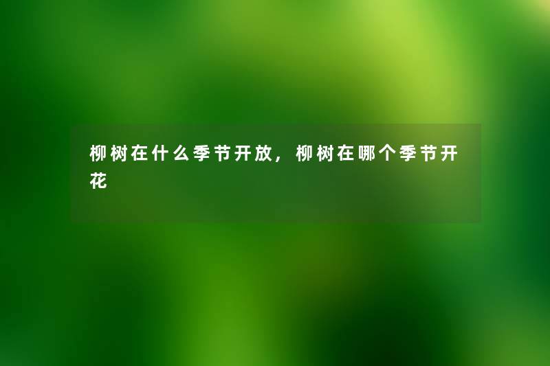 柳树在什么季节开放,柳树在哪个季节开花