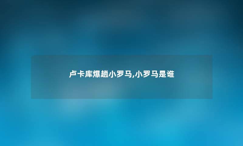 卢卡库爆趟小罗马,小罗马是谁
