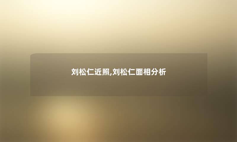 刘松仁近照,刘松仁面相分析