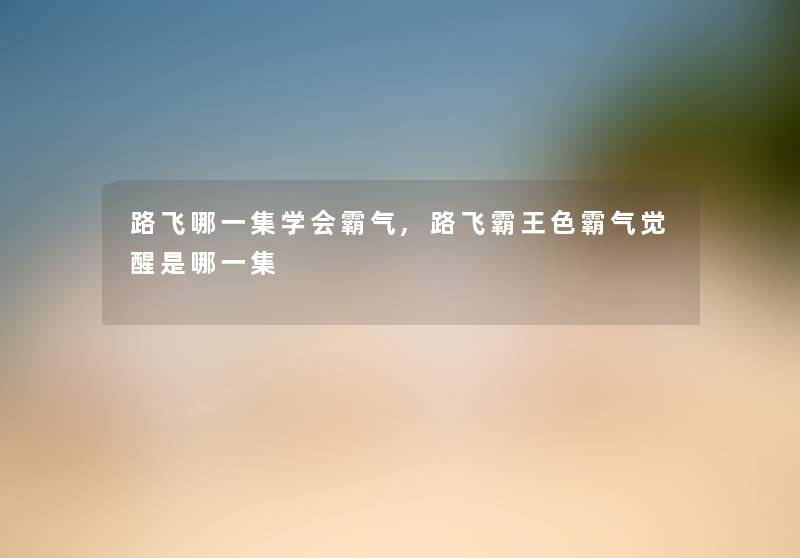 路飞哪一集学会霸气,路飞霸王色霸气觉醒是哪一集