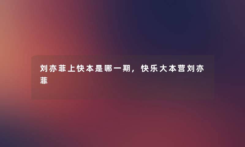 刘亦菲上快本是哪一期,快乐大本营刘亦菲