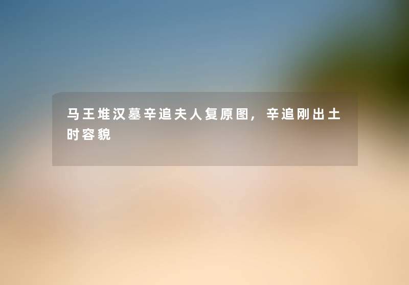 马王堆汉墓辛追夫人复原图,辛追刚出土时容貌