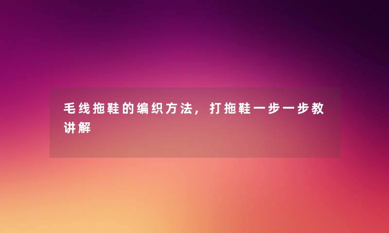 毛线拖鞋的编织方法,打拖鞋一步一步教讲解