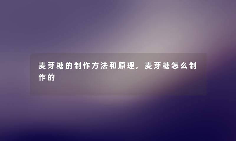 麦芽糖的制作方法和原理,麦芽糖怎么制作的