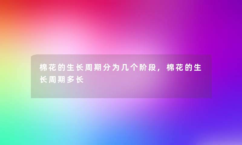 棉花的生长周期分为几个阶段,棉花的生长周期多长