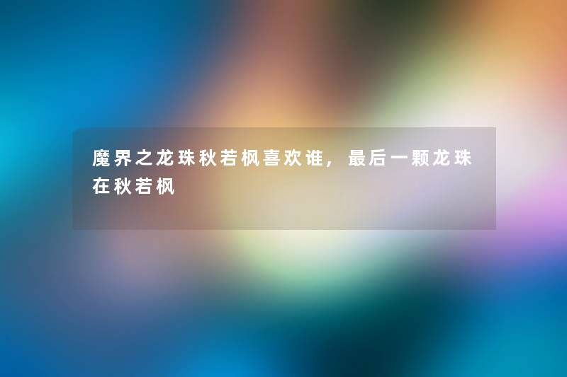 魔界之龙珠秋若枫喜欢谁,后一颗龙珠在秋若枫