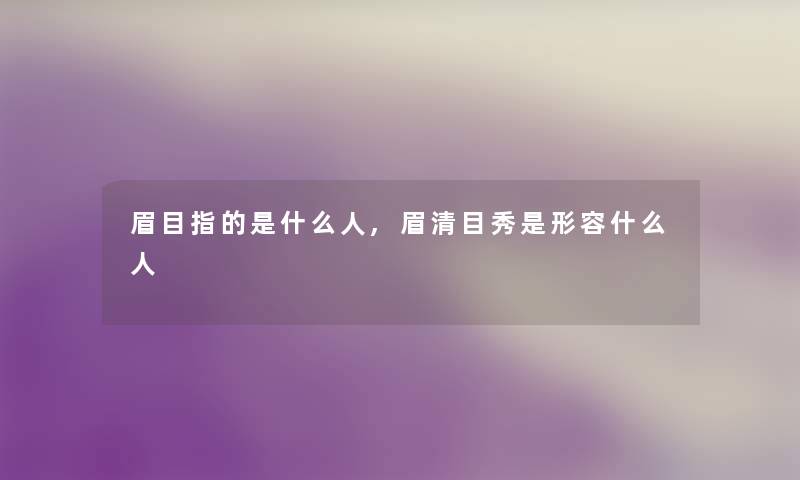 眉目指的是什么人,眉清目秀是形容什么人