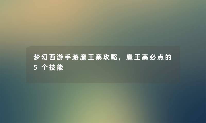 梦幻西游手游魔王寨攻略,魔王寨必点的5个技能