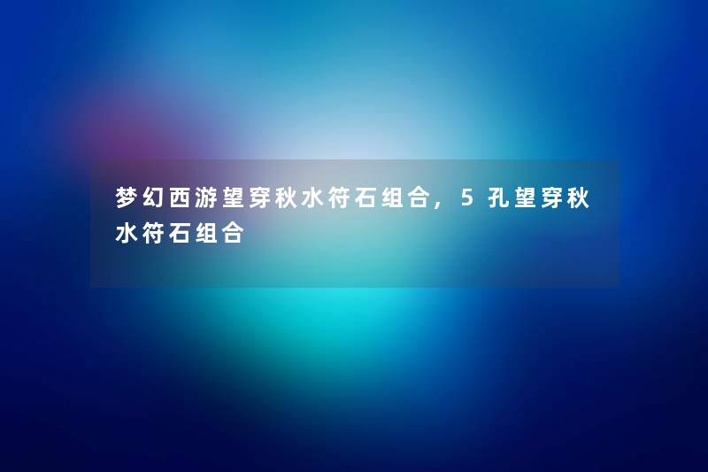 梦幻西游望穿秋水符石组合,5孔望穿秋水符石组合